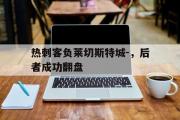 B体育-热刺客负莱切斯特城-，后者成功翻盘